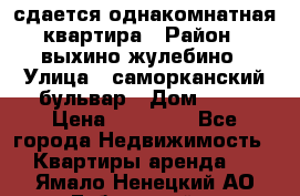 сдается однакомнатная квартира › Район ­ выхино-жулебино › Улица ­ саморканский бульвар › Дом ­ 12 › Цена ­ 35 000 - Все города Недвижимость » Квартиры аренда   . Ямало-Ненецкий АО,Губкинский г.